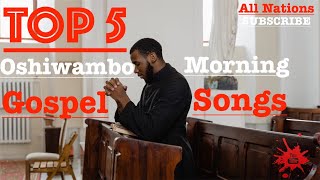 Top 5  Oshiwambo Morning Gospel Songs All Nations [upl. by Mojgan]